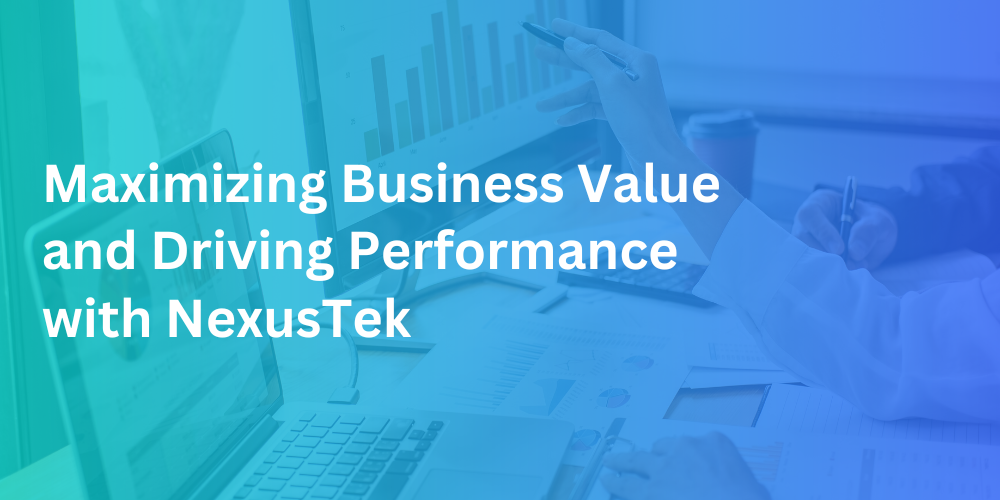 Maximizing Business Value and Driving Performance with NexusTek